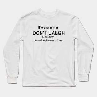 Funny Saying, If we are in a Don't Laugh Situation do not look over at me, Funny situation Long Sleeve T-Shirt